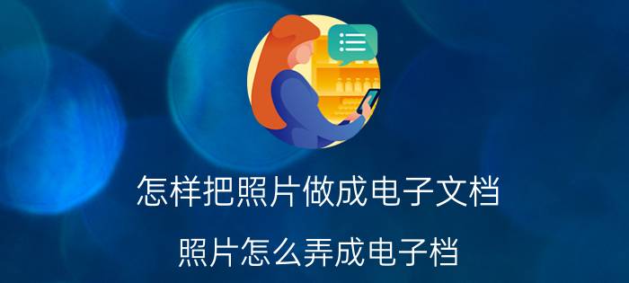 怎样把照片做成电子文档 照片怎么弄成电子档，或者文件形式？